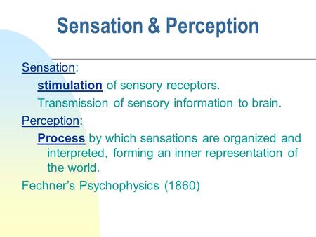 Sensation & Perception Sensation: stimulation of sensory receptors. Transmission of sensory information to brain. Perception: Process by which sensations.