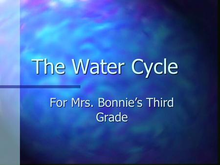 The Water Cycle For Mrs. Bonnie’s Third Grade Parts of the Water Cycle.