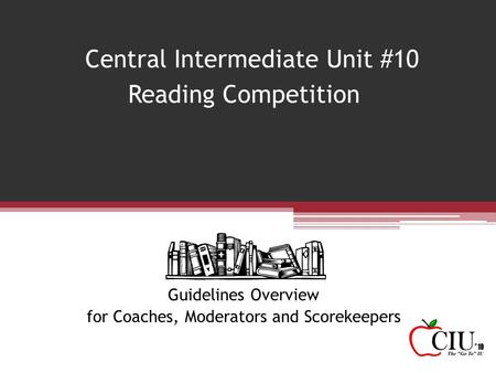 Central Intermediate Unit #10 Reading Competition Guidelines Overview for Coaches, Moderators and Scorekeepers.