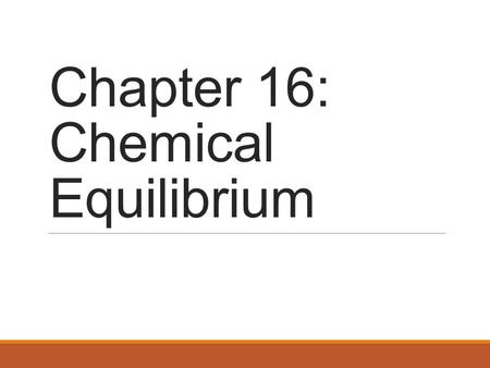 Chapter 16: Chemical Equilibrium. The Concept of Equilibrium Chemical equilibrium occurs when a reaction and its reverse reaction proceed at the same.