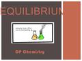 DP Chemistry EQUILIBRIUM.  Thornley Equilibrium page (7 SL Videos to help you): https://www.youtube.com/playlist?list=PL816Qsrt2Os394LaHIen _URp8ZFC90Kpg.