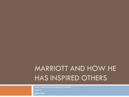 MARRIOTT AND HOW HE HAS INSPIRED OTHERS Project Communications Management & Leadership Week 12 Miles Cline.