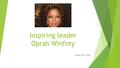 Inspiring leader Oprah Winfrey Hana Prerovska. Overview  Introduction  Biography  Carrier  Filmography  Philanthropic efforts  Type of leader.