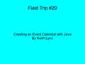 Field Trip #29 Creating an Event Calendar with Java By Keith Lynn.