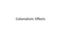 Colonialism: Effects. Review: Why did European powers want colonies? What problems did they encounter? What were some solutions to these problems?