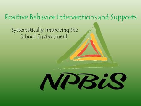 Positive Behavior Interventions and Supports Systematically Improving the School Environment.