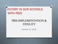 PBIS IMPLEMENTATION & FIDELITY October 21, 2015 VICTORY IN OUR SCHOOLS WITH PBIS.