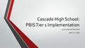 Cascade High School: PBIS Tier 1 Implementation Lynnwood HS Site Visit April 21 st 2016.