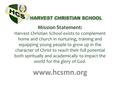 Mission Statement: Harvest Christian School exists to complement home and church in nurturing, training and equipping young people to grow up in the character.