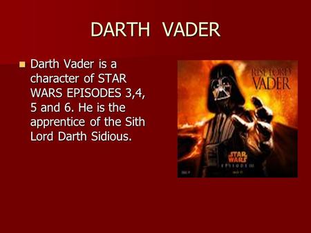 DARTH VADER Darth Vader is a character of STAR WARS EPISODES 3,4, 5 and 6. He is the apprentice of the Sith Lord Darth Sidious. Darth Vader is a character.