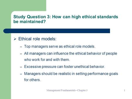 Management Fundamentals - Chapter 31 Study Question 3: How can high ethical standards be maintained?  Ethical role models: – Top managers serve as ethical.