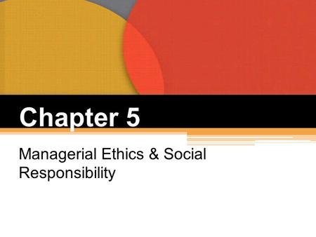 Chapter 5 Managerial Ethics & Social Responsibility.