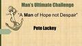 Pete Lackey “A Man of Hope not Despair” Man’s Ultimate Challenge.