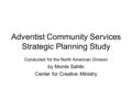 Adventist Community Services Strategic Planning Study Conducted for the North American Division by Monte Sahlin Center for Creative Ministry.