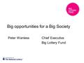 Big opportunities for a Big Society Peter Wanless Chief Executive Big Lottery Fund.