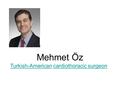 Mehmet Öz Turkish-AmericanTurkish-American cardiothoracic surgeoncardiothoracic surgeon.