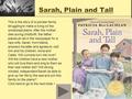 Sarah, Plain and Tall This is the story of a pioneer family struggling to make a living on the windswept plains. After the mother dies during childbirth,