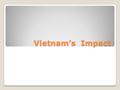 Vietnam’s Impact. HDT Video overview Meet with your groups and finish your songs. We will start presenting in 10-15 (5min for 4 th period)minutes. When.