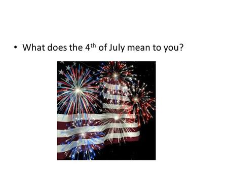 What does the 4 th of July mean to you?. Declaration of Independence John Adams Ben Franklin Jefferson Roger Sherman Robert Livingston.