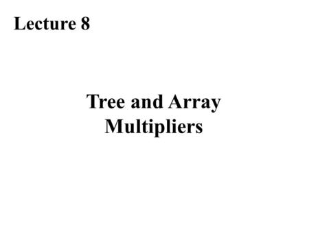 Tree and Array Multipliers Lecture 8. Required Reading Chapter 11, Tree and Array Multipliers Chapter 12.5, The special case of squaring Note errata at: