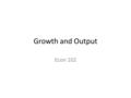 Growth and Output Econ 102. GDP Growth Countries: High savings rate have higher GDP/ cap. high population growth rates have low GDP/ cap.