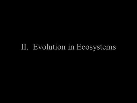 II. Evolution in Ecosystems A. Evolving to a niche 1. Evolution is the changes in the frequency of a trait in a population due to environmental pressure.