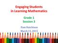 Engaging Students in Learning Mathematics Grade 1 Session 3 Pam Hutchison March 15, 2015.