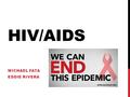 HIV/AIDS MICHAEL FATA EDDIE RIVERA. DEFINITION Sexually transmitted AIDS is a life threatening disease caused by HIV Damages the immune system Hinders.