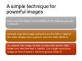 A simple technique for powerful images Don’t put the image in the middle of the slide (as you see in Slide 3) Instead, crop the image and put it on the.