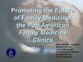 Promoting the Future of Family Medicine: the Pan American Family Medicine Clinics Marco Aurelio Janaudis Marcelo Levites Joshua Freemam Pablo Gonzalez.