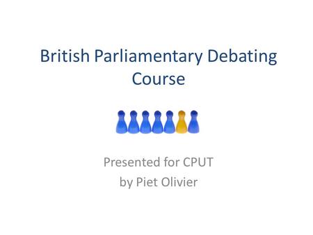 British Parliamentary Debating Course Presented for CPUT by Piet Olivier.