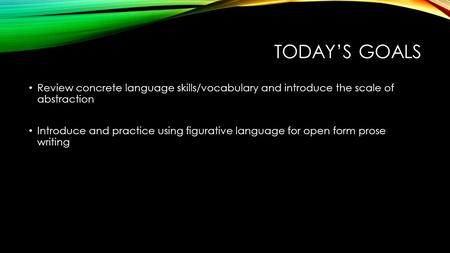 TODAY’S GOALS Review concrete language skills/vocabulary and introduce the scale of abstraction Introduce and practice using figurative language for open.