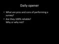 Daily opener What are pros and cons of performing a survey? Are they 100% reliable? Why or why not?