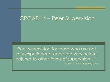 “Peer supervision for those who are not very experienced can be a very helpful adjunct to other forms of supervision…” Walker & Jacobs (2004, p50) CPCAB.