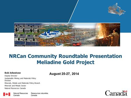 NRCan Community Roundtable Presentation Meliadine Gold Project Rob Johnstone Deputy Director Sustainable Mining and Materials Policy Division Minerals,