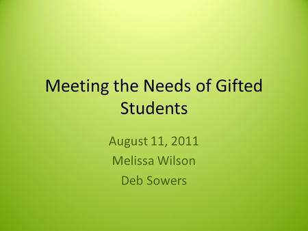 Meeting the Needs of Gifted Students August 11, 2011 Melissa Wilson Deb Sowers.