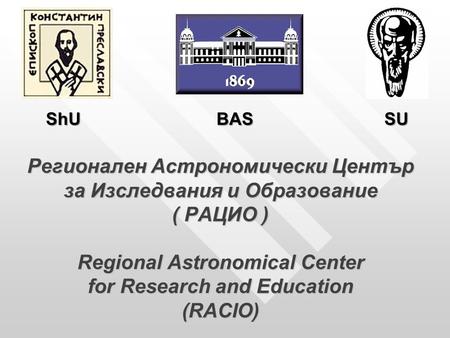 Регионален Астрономически Център за Изследвания и Образование ( РАЦИО ) Regional Astronomical Center for Research and Education (RACIO) ShU BAS SU.