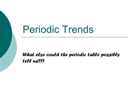 Periodic Trends What else could the periodic table possibly tell us???