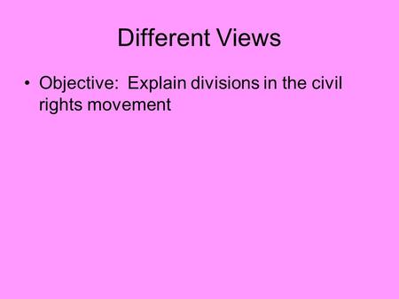 Different Views Objective: Explain divisions in the civil rights movement.