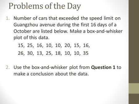 Problems of the Day 1.Number of cars that exceeded the speed limit on Guangzhou avenue during the first 16 days of a October are listed below. Make a box-and-whisker.