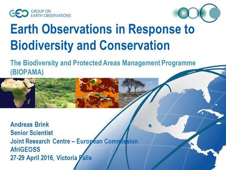 Earth Observations in Response to Biodiversity and Conservation The Biodiversity and Protected Areas Management Programme (BIOPAMA) Andreas Brink Senior.