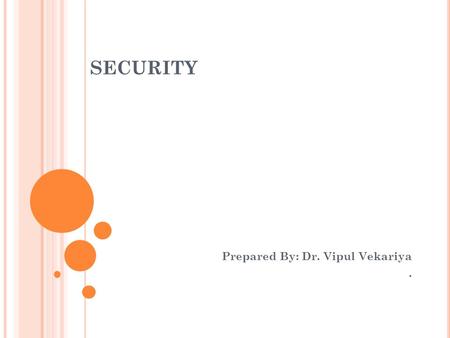 SECURITY Prepared By: Dr. Vipul Vekariya.. 2 S ECURITY Secure system will control, through use of specific futures, access to information that only properly.