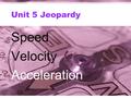 Unit 5 Jeopardy Speed Velocity Acceleration. Jeopardy SpeedVelocityAccelerationTest Prep Physics is Phun 100 200 300 400 500 Final Jeopardy.