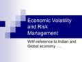 Economic Volatility and Risk Management With reference to Indian and Global economy ….