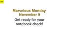 Marvelous Monday, November 9 Get ready for your notebook check! D54.