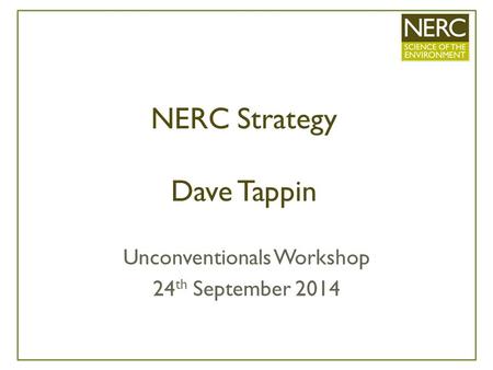 NERC Strategy Dave Tappin Unconventionals Workshop 24 th September 2014.