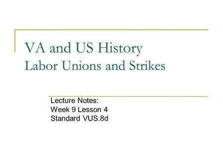 VA and US History Labor Unions and Strikes Lecture Notes: Week 9 Lesson 4 Standard VUS.8d.