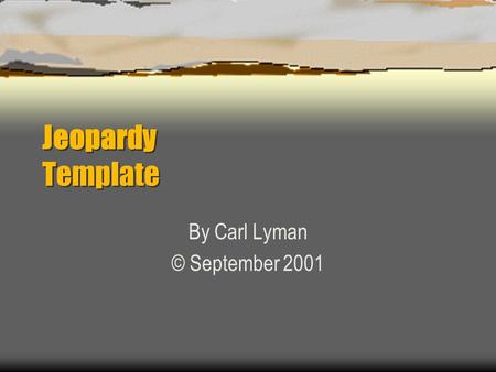 Jeopardy Template By Carl Lyman © September 2001.