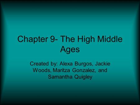 Chapter 9- The High Middle Ages Created by: Alexa Burgos, Jackie Woods, Maritza Gonzalez, and Samantha Quigley.