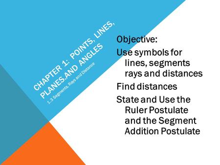 CHAPTER 1: POINTS, LINES, PLANES.AND ANGLES Objective: Use symbols for lines, segments rays and distances Find distances State and Use the Ruler Postulate.